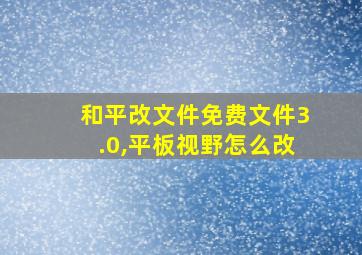 和平改文件免费文件3.0,平板视野怎么改