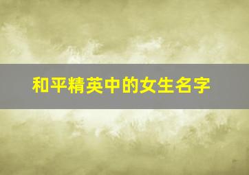 和平精英中的女生名字