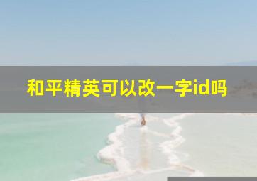 和平精英可以改一字id吗