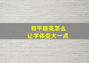 和平精英怎么让字体变大一点