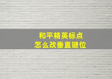 和平精英标点怎么改垂直键位