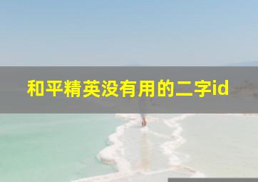 和平精英没有用的二字id