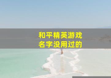 和平精英游戏名字没用过的