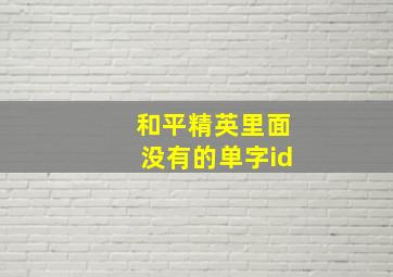 和平精英里面没有的单字id