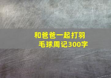 和爸爸一起打羽毛球周记300字