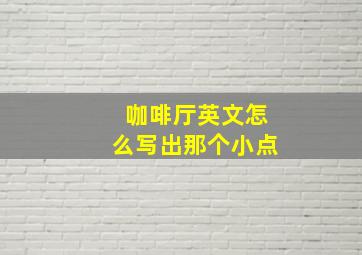 咖啡厅英文怎么写出那个小点