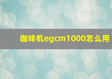 咖啡机egcm1000怎么用