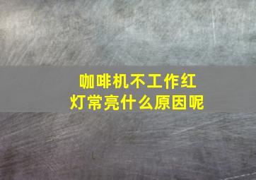 咖啡机不工作红灯常亮什么原因呢