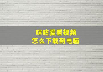 咪咕爱看视频怎么下载到电脑