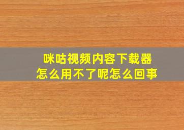 咪咕视频内容下载器怎么用不了呢怎么回事