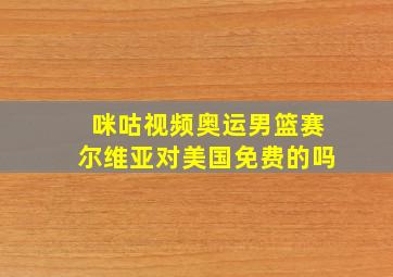 咪咕视频奥运男篮赛尔维亚对美国免费的吗