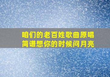 咱们的老百姓歌曲原唱简谱想你的时候问月亮