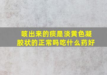 咳出来的痰是淡黄色凝胶状的正常吗吃什么药好