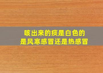 咳出来的痰是白色的是风寒感冒还是热感冒