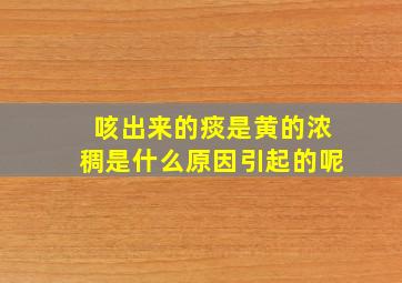 咳出来的痰是黄的浓稠是什么原因引起的呢