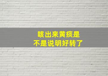 咳出来黄痰是不是说明好转了