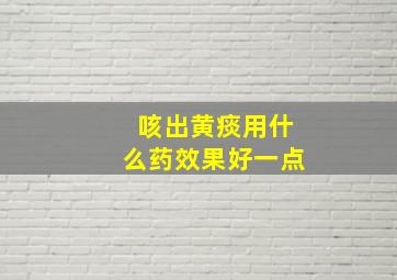 咳出黄痰用什么药效果好一点