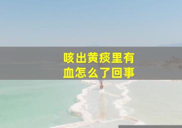 咳出黄痰里有血怎么了回事