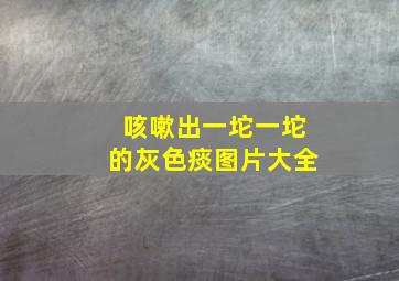 咳嗽出一坨一坨的灰色痰图片大全