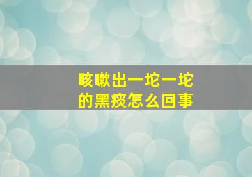 咳嗽出一坨一坨的黑痰怎么回事