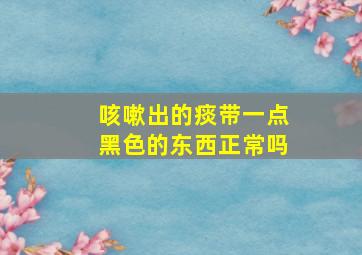 咳嗽出的痰带一点黑色的东西正常吗