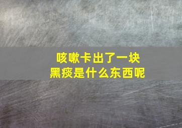 咳嗽卡出了一块黑痰是什么东西呢