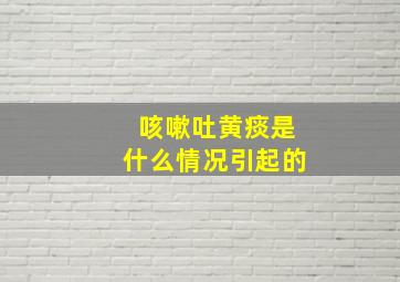 咳嗽吐黄痰是什么情况引起的