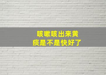 咳嗽咳出来黄痰是不是快好了