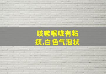 咳嗽喉咙有粘痰,白色气泡状