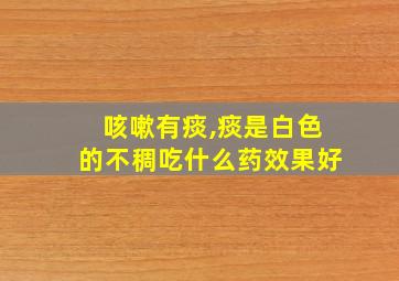 咳嗽有痰,痰是白色的不稠吃什么药效果好