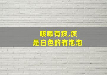 咳嗽有痰,痰是白色的有泡泡