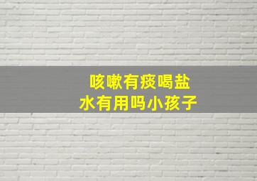 咳嗽有痰喝盐水有用吗小孩子