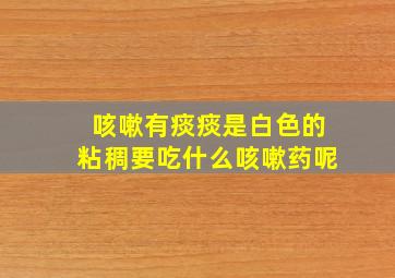 咳嗽有痰痰是白色的粘稠要吃什么咳嗽药呢