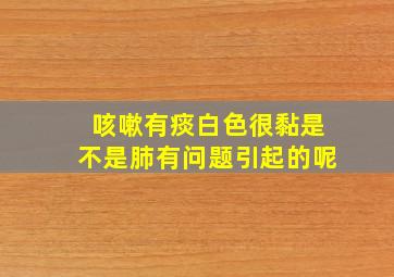 咳嗽有痰白色很黏是不是肺有问题引起的呢