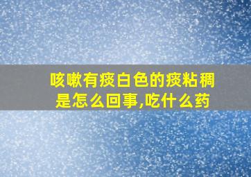 咳嗽有痰白色的痰粘稠是怎么回事,吃什么药