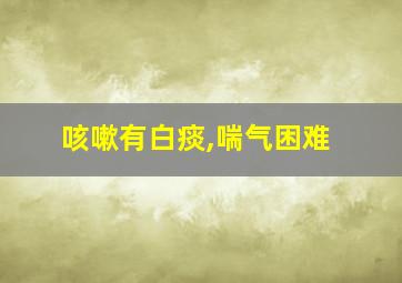 咳嗽有白痰,喘气困难