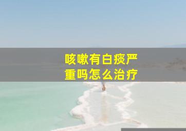 咳嗽有白痰严重吗怎么治疗