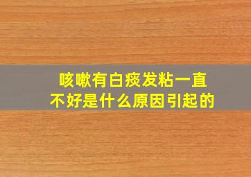 咳嗽有白痰发粘一直不好是什么原因引起的