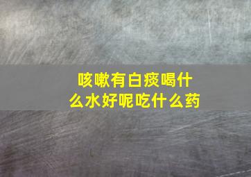 咳嗽有白痰喝什么水好呢吃什么药