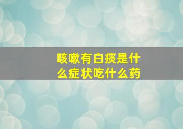 咳嗽有白痰是什么症状吃什么药