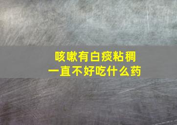 咳嗽有白痰粘稠一直不好吃什么药