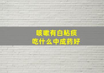 咳嗽有白粘痰吃什么中成药好