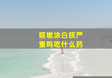 咳嗽涂白痰严重吗吃什么药