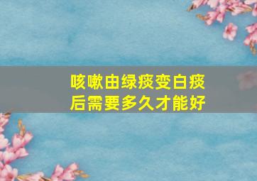 咳嗽由绿痰变白痰后需要多久才能好