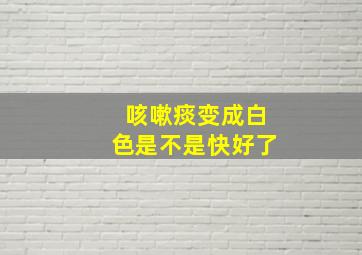 咳嗽痰变成白色是不是快好了