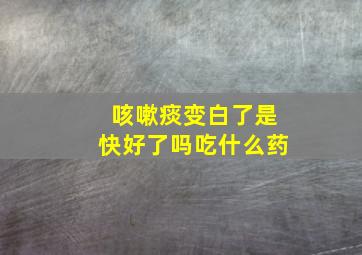 咳嗽痰变白了是快好了吗吃什么药