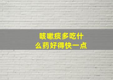 咳嗽痰多吃什么药好得快一点