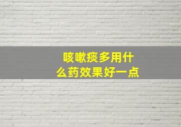 咳嗽痰多用什么药效果好一点