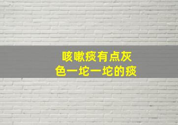 咳嗽痰有点灰色一坨一坨的痰