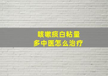 咳嗽痰白粘量多中医怎么治疗